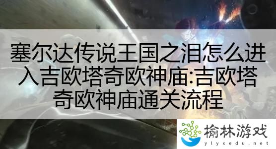 塞尔达传说王国之泪怎么进入吉欧塔奇欧神庙:吉欧塔奇欧神庙通关流程