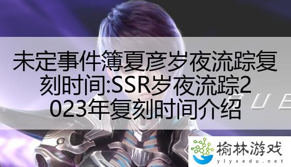 未定事件簿夏彦岁夜流踪复刻时间:SSR岁夜流踪2023年复刻时间介绍