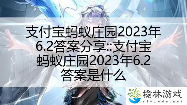 支付宝蚂蚁庄园2023年6.2答案分享::支付宝蚂蚁庄园2023年6.2答案是什么