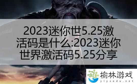 2023迷你世5.25激活码是什么:2023迷你世界激活码5.25分享