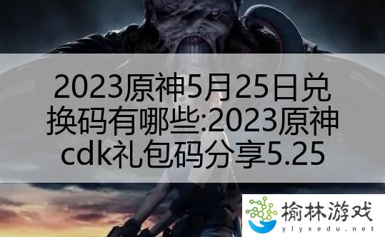 2023原神5月25日兑换码有哪些：2023原神cdk礼包码分享5.25