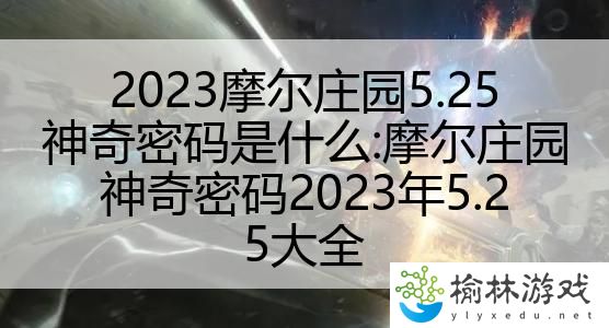 2023摩尔庄园5.25神奇密码是什么:摩尔庄园神奇密码2023年5.25大全