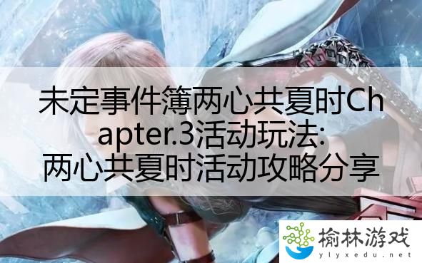 未定事件簿两心共夏时Chapter.3活动玩法:两心共夏时活动攻略分享