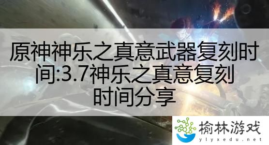 原神神乐之真意武器复刻时间:3.7神乐之真意复刻时间分享