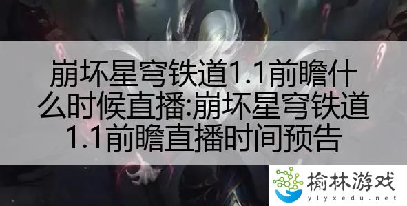 崩坏星穹铁道1.1前瞻什么时候直播:崩坏星穹铁道1.1前瞻直播时间预告