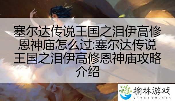 塞尔达传说王国之泪伊高修恩神庙怎么过:塞尔达传说王国之泪伊高修恩神庙攻略介绍