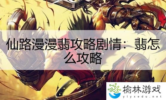 仙路漫漫翡攻略剧情：翡怎么攻略