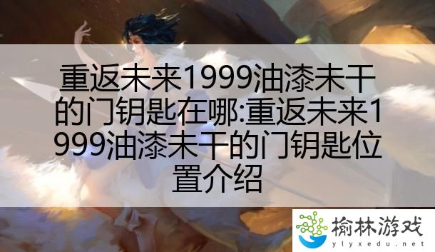 重返未来1999油漆未干的门钥匙在哪:重返未来1999油漆未干的门钥匙位置介绍