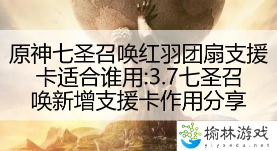 原神七圣召唤红羽团扇支援卡适合谁用:3.7七圣召唤新增支援卡作用分享