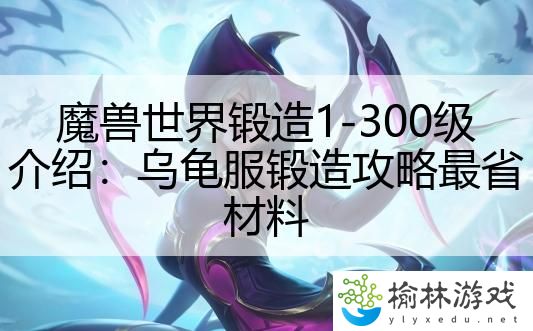 魔兽世界锻造1-300级介绍：乌龟服锻造攻略最省材料