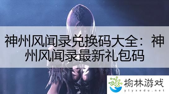 神州风闻录兑换码大全：神州风闻录最新礼包码