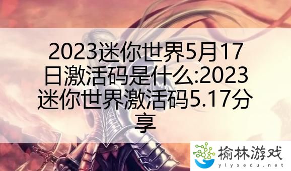 2023迷你世界5月17日激活码是什么:2023迷你世界激活码5.17分享