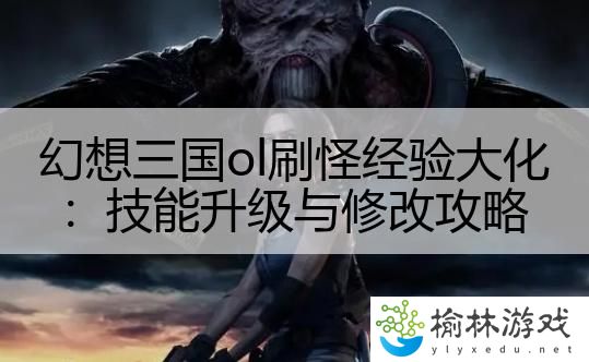 幻想三国ol刷怪经验大化：技能升级与修改攻略