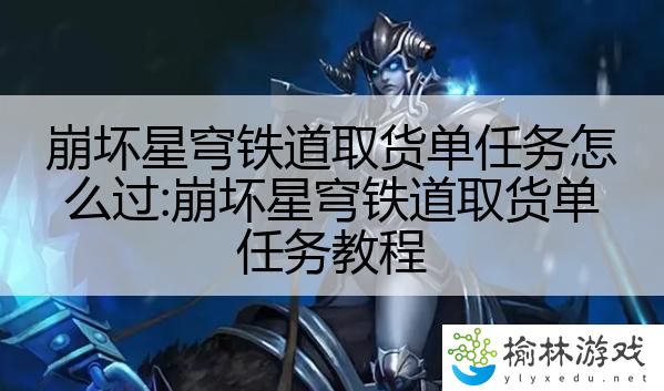 崩坏星穹铁道取货单任务怎么过:崩坏星穹铁道取货单任务教程