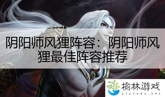 阴阳师风狸阵容：阴阳师风狸最佳阵容推荐