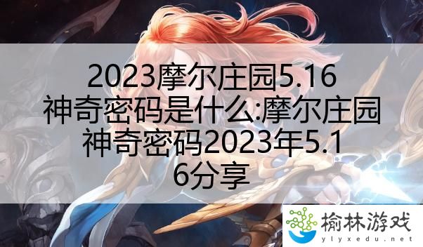 2023摩尔庄园5.16神奇密码是什么:摩尔庄园神奇密码2023年5.16分享