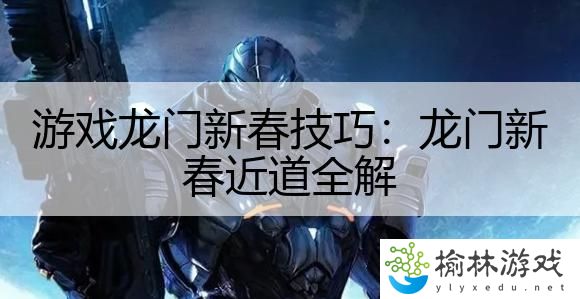 游戏龙门新春技巧：龙门新春近道全解