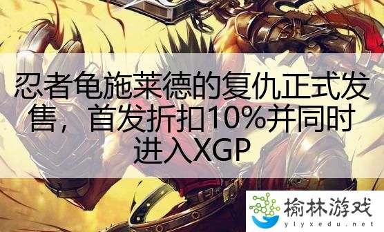 忍者龟施莱德的复仇正式发售，首发折扣10%并同时进入XGP