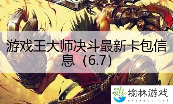 游戏王大师决斗最新卡包信息（6.7）