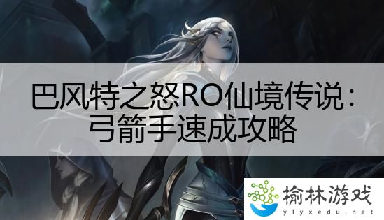 巴风特之怒RO仙境传说：弓箭手速成攻略