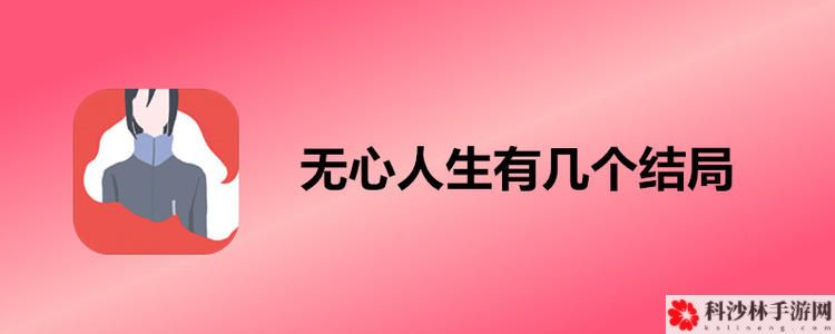 无心人生各结局怎么通关？无心人生6个不同结局通关剧情图文汇总