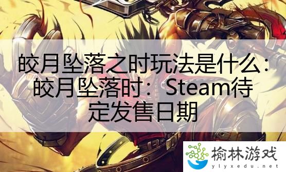 皎月坠落之时玩法是什么：皎月坠落时：Steam待定发售日期