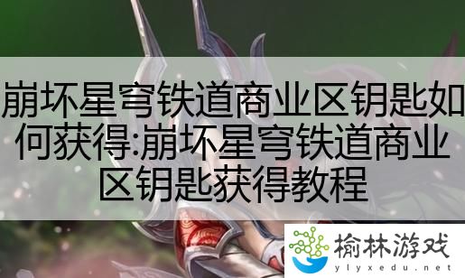 崩坏星穹铁道商业区钥匙如何获得:崩坏星穹铁道商业区钥匙获得教程