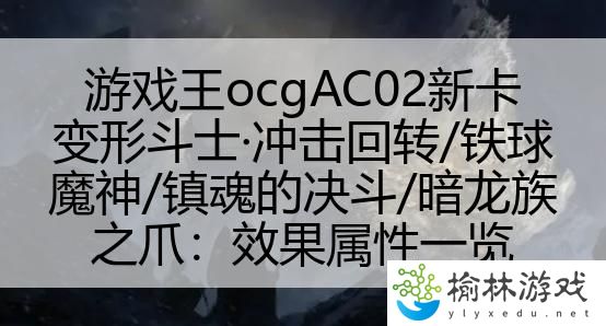 游戏王ocgAC02新卡变形斗士·冲击回转/铁球魔神/镇魂的决斗/暗龙族之爪：效果属性一览