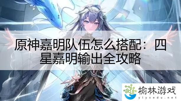 原神嘉明队伍怎么搭配：四星嘉明输出全攻略