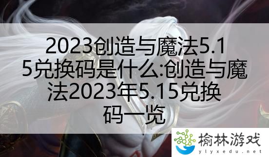 2023创造与魔法5.15兑换码是什么:创造与魔法2023年5.15兑换码一览