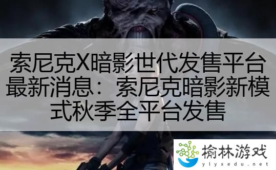 索尼克X暗影世代发售平台最新消息：索尼克暗影新模式秋季全平台发售