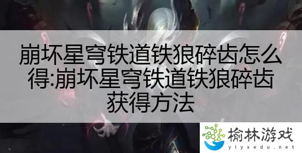 崩坏星穹铁道铁狼碎齿怎么得:崩坏星穹铁道铁狼碎齿获得方法