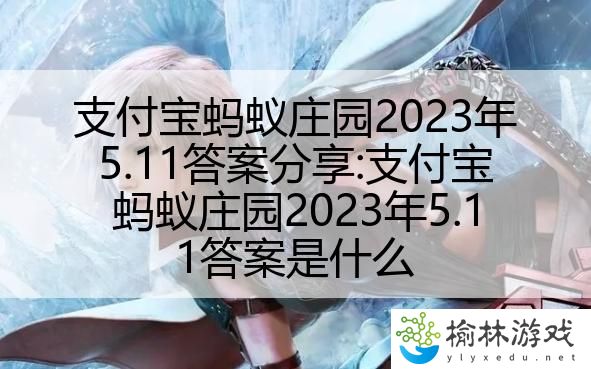 支付宝蚂蚁庄园2023年5.11答案分享:支付宝蚂蚁庄园2023年5.11答案是什么