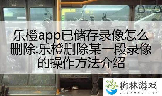 乐橙app已储存录像怎么删除:乐橙删除某一段录像的操作方法介绍