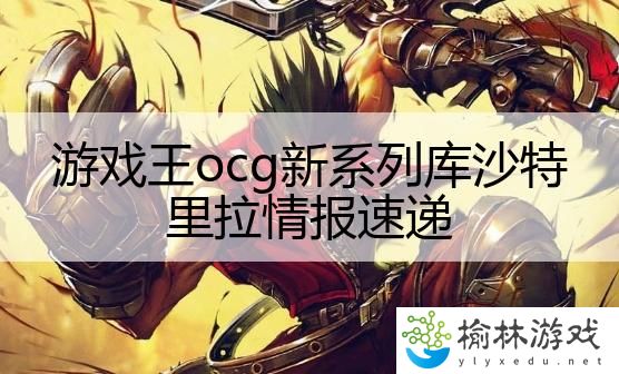 游戏王ocg新系列库沙特里拉情报速递