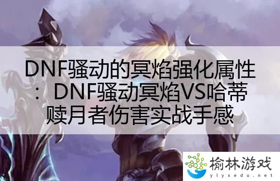 DNF骚动的冥焰强化属性：DNF骚动冥焰VS哈蒂赎月者伤害实战手感