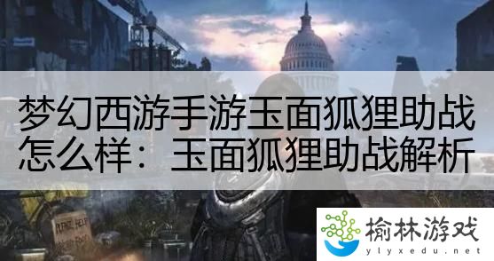 梦幻西游手游玉面狐狸助战怎么样：玉面狐狸助战解析