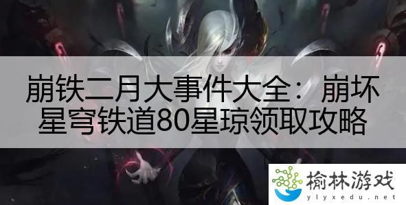 崩铁二月大事件大全：崩坏星穹铁道80星琼领取攻略