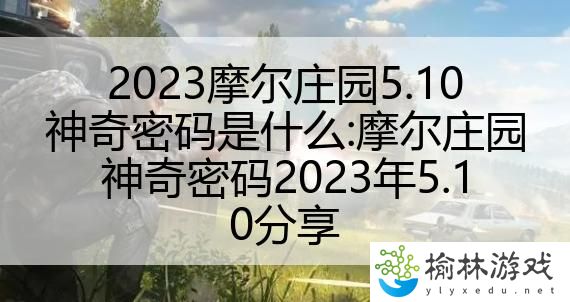 2023摩尔庄园5.10神奇密码是什么:摩尔庄园神奇密码2023年5.10分享