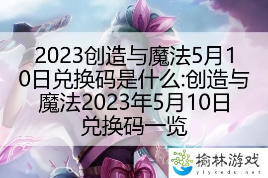 2023创造与魔法5月10日兑换码是什么:创造与魔法2023年5月10日兑换码一览