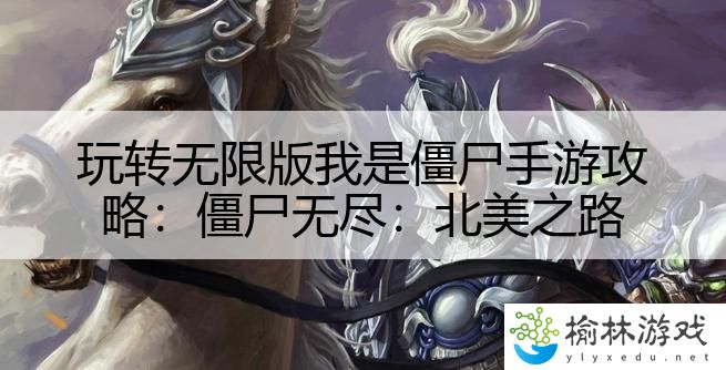 玩转无限版我是僵尸手游攻略：僵尸无尽：北美之路