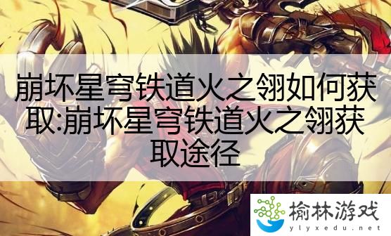 崩坏星穹铁道火之翎如何获取:崩坏星穹铁道火之翎获取途径