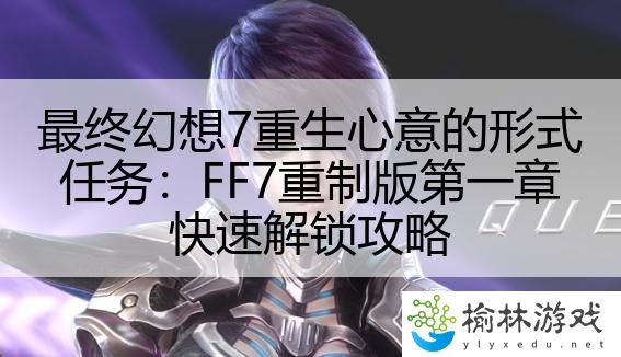 最终幻想7重生心意的形式任务：FF7重制版第一章快速解锁攻略