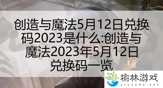 创造与魔法5月12日兑换码2023是什么:创造与魔法2023年5月12日兑换码一览