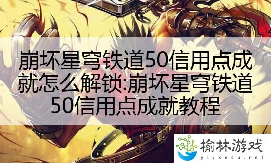 崩坏星穹铁道50信用点成就怎么解锁:崩坏星穹铁道50信用点成就教程