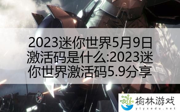 2023迷你世界5月9日激活码是什么:2023迷你世界激活码5.9分享