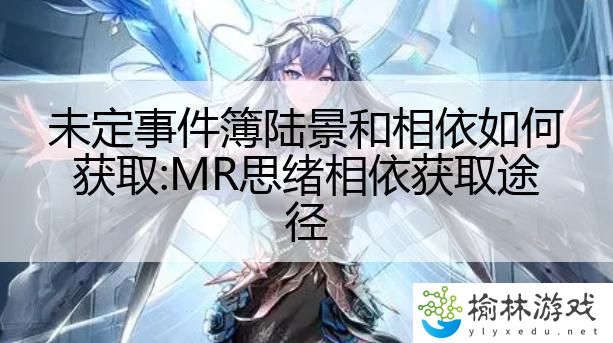 未定事件簿陆景和相依如何获取:MR思绪相依获取途径