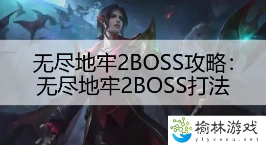 无尽地牢2BOSS攻略：无尽地牢2BOSS打法