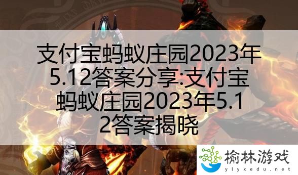 支付宝蚂蚁庄园2023年5.12答案分享:支付宝蚂蚁庄园2023年5.12答案揭晓