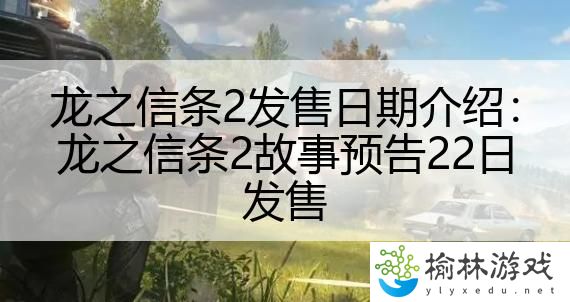 龙之信条2发售日期介绍：龙之信条2故事预告22日发售